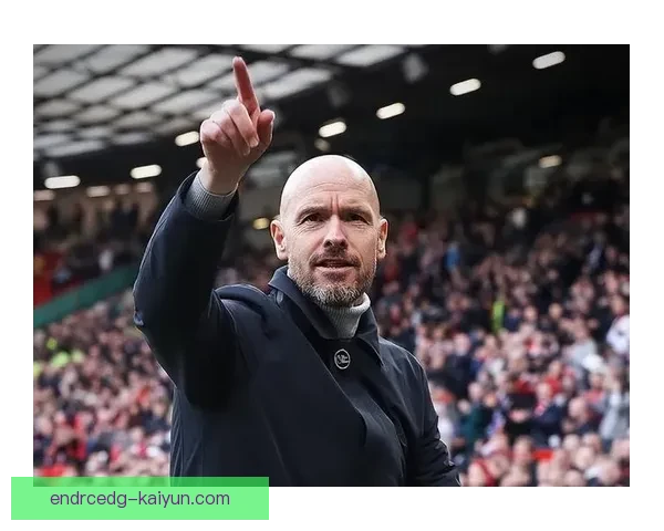 滕哈赫执教生涯解析：稳健表现与战术发展趋势分析